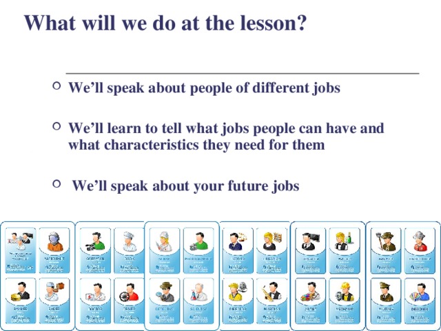 What will we do at the lesson?  We’ll speak about people of different jobs  We’ll learn to tell what jobs people can have and what characteristics they need for them