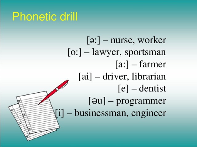 Phonetic drill [ә:] – nurse, worker [o:] – lawyer, sportsman [a:] – farmer [ai] – driver, librarian [e] – dentist [əu] – programmer [i] – businessman, engineer