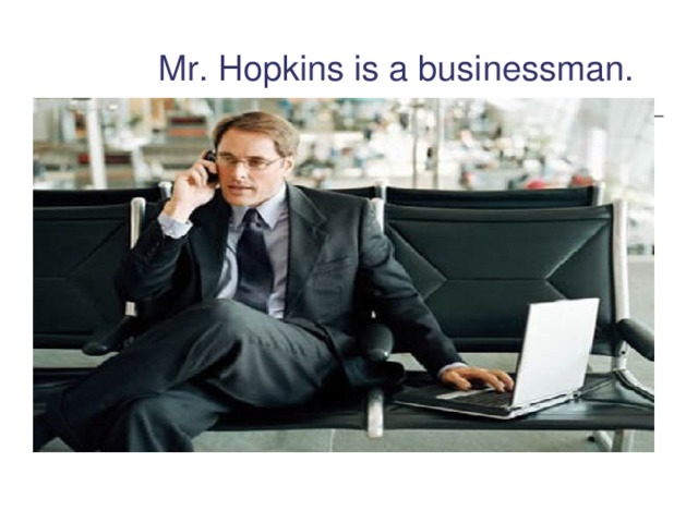 Mr. Hopkins is a businessman.