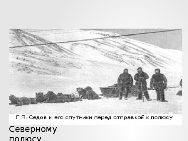Несмотря на это 15 февраля 1914 г. Г.Я. Седов с двумя спутниками на собаках от Земли Франца-Иосифа двинулся к Северному полюсу. Александр Пустошный Григорий Линник