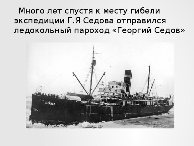 Много лет спустя к месту гибели экспедиции Г.Я Седова отправился ледокольный пароход «Георгий Седов»