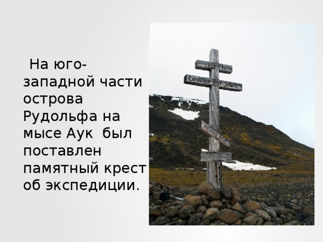 На юго-западной части острова Рудольфа на мысе Аук был поставлен памятный крест об экспедиции.