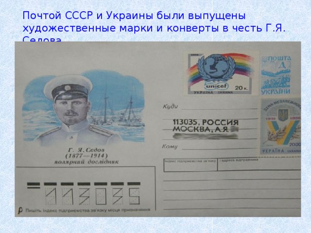 Почтой СССР и Украины были выпущены художественные марки и конверты в честь Г.Я. Седова.