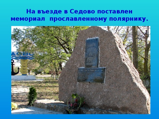 На въезде в Седово поставлен мемориал прославленному полярнику.