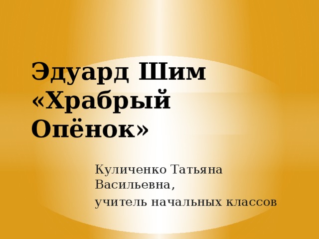 Эдуард Шим  «Храбрый Опёнок» Куличенко Татьяна Васильевна, учитель начальных классов