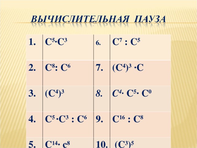 1. С 5 ∙С 3 2. С 8 : С 6 3.  4. (С 4 ) 3 7. С 7 : С 5 (С 4 ) 3 ∙С С 5 ∙С 3 : С 6 8. 5. С 4 ∙ С 5 ∙ С 0 9. С 14 ∙ с 8 С 16 : С 8 10 .  (С 3 ) 5