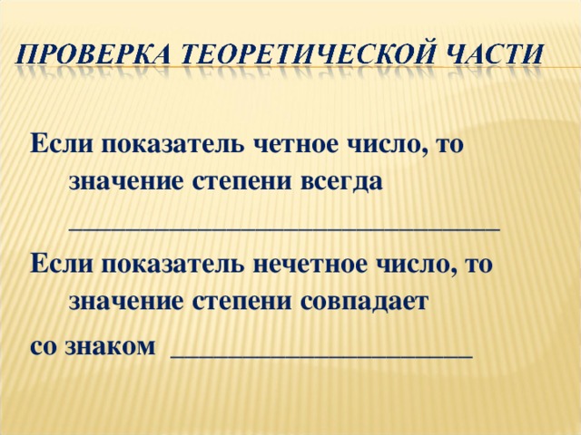 Если показатель четное число, то значение степени всегда ______________________________ Если показатель нечетное число, то значение степени совпадает со знаком _____________________