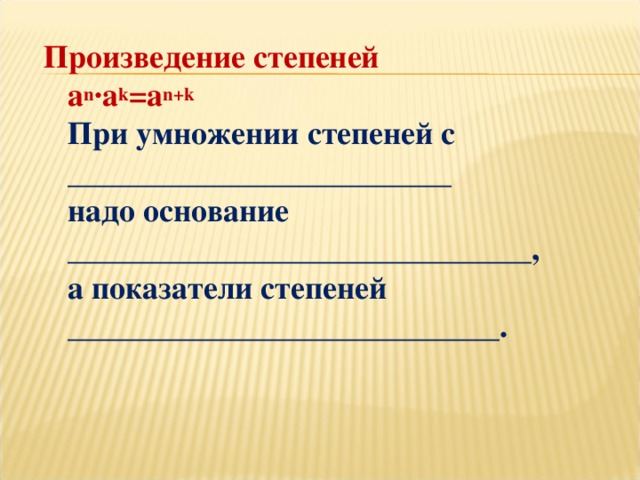 Произведение степеней  a n ·a k =a n+k   При умножении степеней с ________________________  надо основание _____________________________,  а показатели степеней ___________________________.