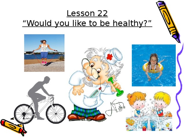Lesson 22  “Would you like to be healthy?”