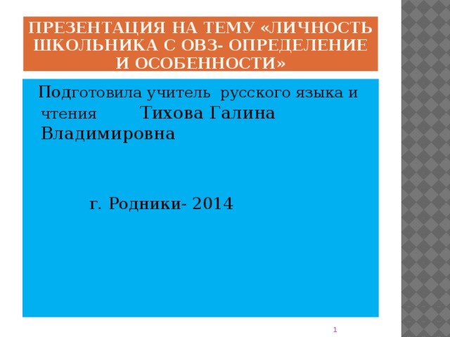 Презентация на тему «Личность школьника с ОВЗ- определение и особенности»  Под готовила учитель русского языка и чтения Тихова Галина Владимировна  г. Родники- 2014