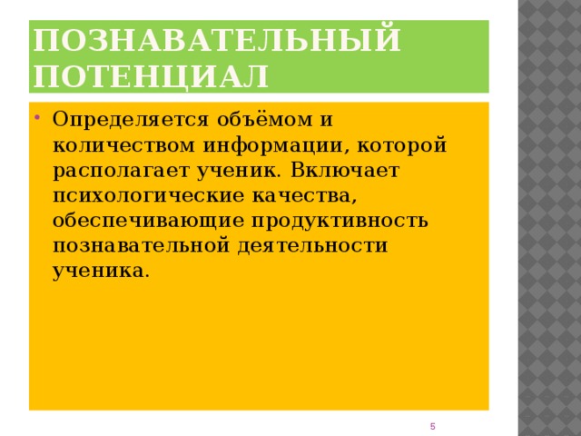 Познавательный потенциал Определяется объёмом и количеством информации, которой располагает ученик. Включает психологические качества, обеспечивающие продуктивность познавательной деятельности ученика.