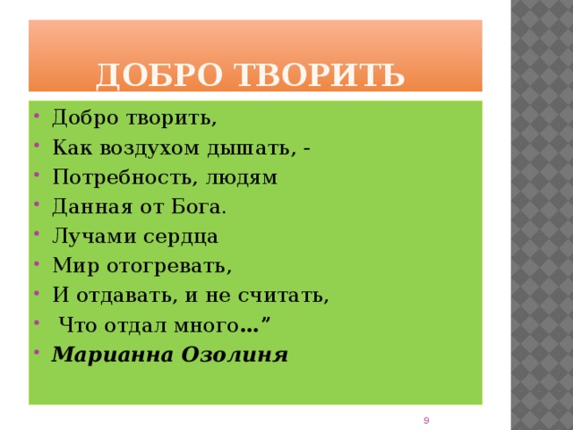 Добро творить Добро творить, Как воздухом дышать, - Потребность, людям Данная от Бога. Лучами сердца Мир отогревать, И отдавать, и не считать,  Что отдал много …” Марианна Озолиня 8