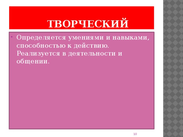 Творческий Определяется умениями и навыками, способностью к действию. Реализуется в деятельности и общении. 8