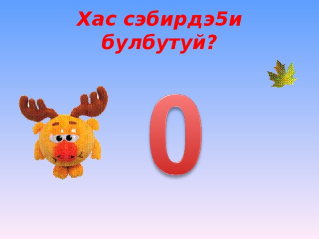 Хас сэбирдэ5и булбутуй?