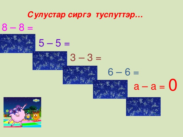 Сулустар сиргэ туспуттэр… 8 – 8 = 5 – 5 = 3 – 3 = 6 – 6 = 0 а – а =