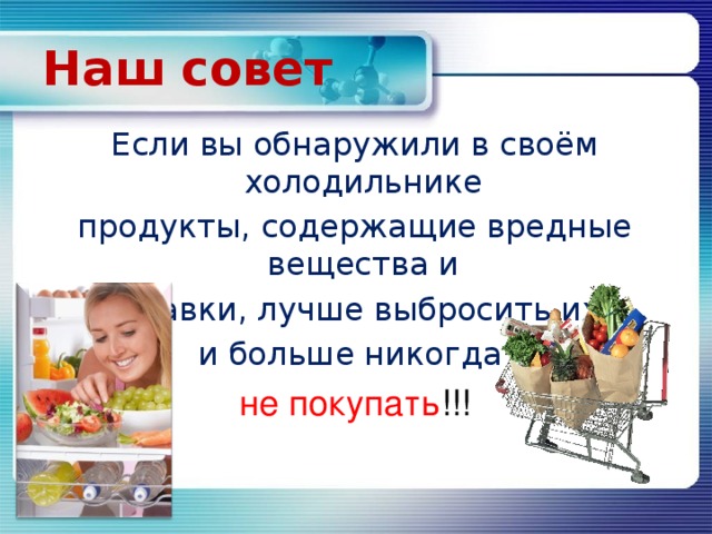 Наш совет Если вы обнаружили в своём холодильнике продукты, содержащие вредные вещества и добавки, лучше выбросить их и больше никогда не покупать !!!