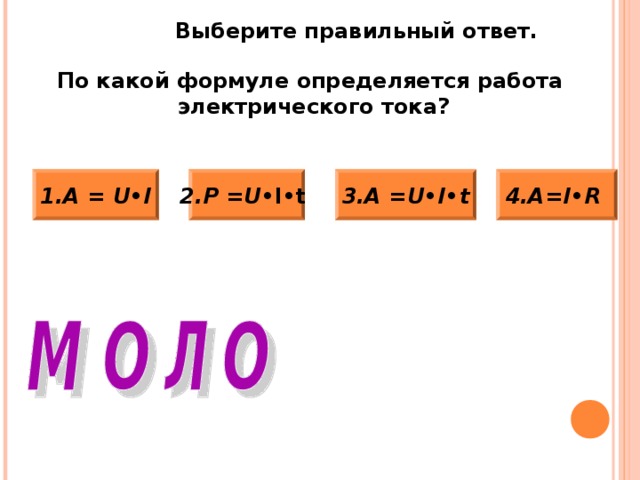 Выберите правильный ответ. По какой формуле определяется мощность  электрического тока? 3.A = U • I • t 4. Р= I • R  2.Р = m • V  1.Р = U • I