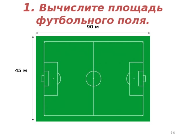 1. Вычислите площадь футбольного поля. 90 м 45 м