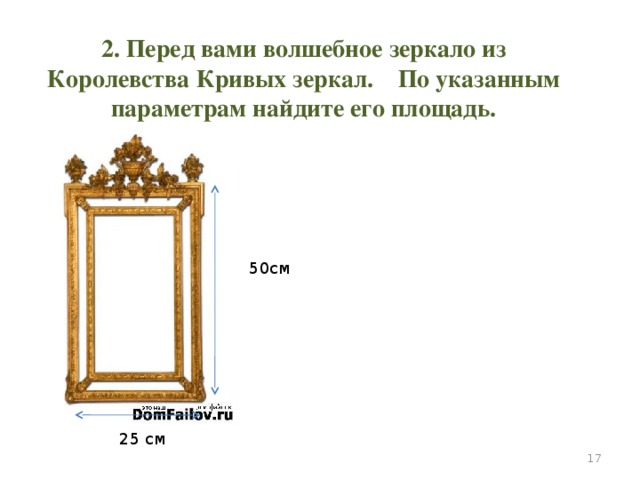 2. Перед вами волшебное зеркало из Королевства Кривых зеркал. По указанным параметрам найдите его площадь. 50см 25 см