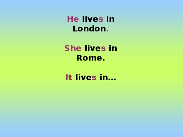 He live s in London .  She live s in Rome.  It live s in…