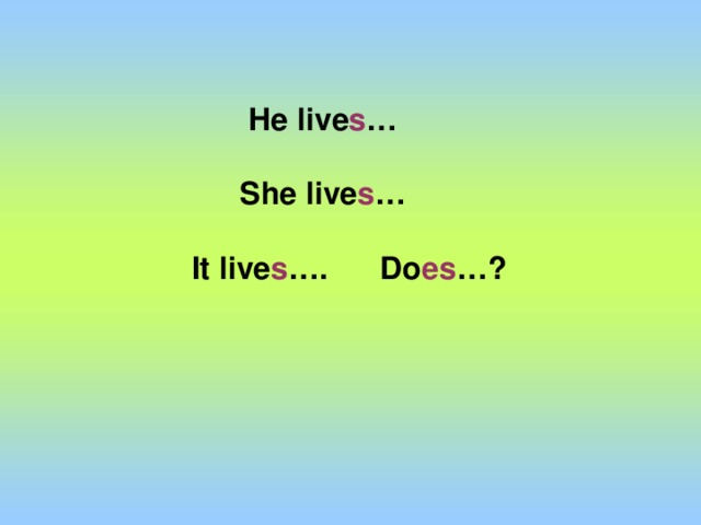 He live s …  She live s …    It live s …. Do es …?