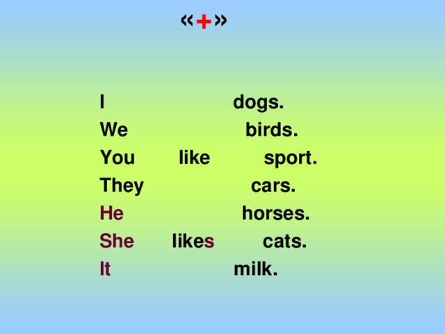 « + » I dogs. We birds. You like sport. They cars. He horses. She  like s cats. It milk.