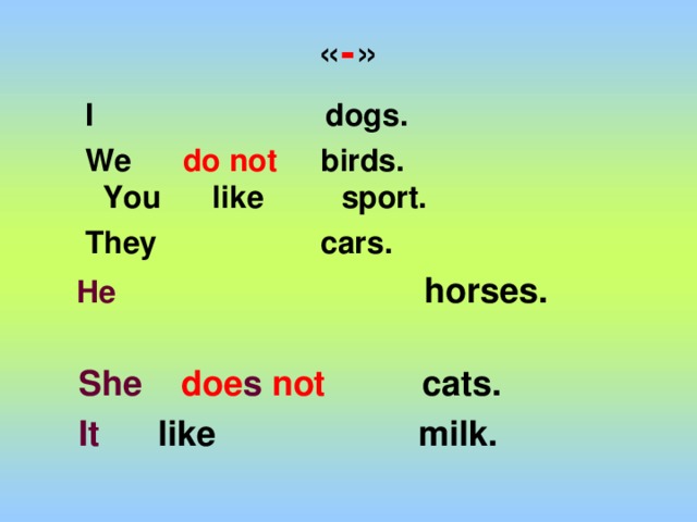 -   I dogs.   We do not birds. You like sport.   They cars.  He    horses.  She   doe s  not   cats.  It like  milk.