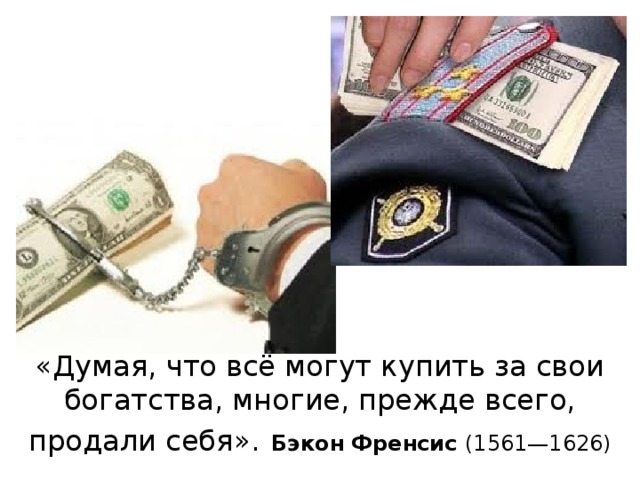 «Думая, что всё могут купить за свои богатства, многие, прежде всего, продали себя».  Бэкон Френсис (1561—1626)