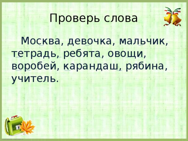 Проверь слова  Москва, девочка, мальчик, тетрадь, ребята, овощи, воробей, карандаш, рябина, учитель.