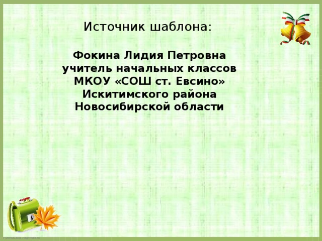 Источник шаблона: Фокина Лидия Петровна учитель начальных классов МКОУ «СОШ ст. Евсино» Искитимского района Новосибирской области