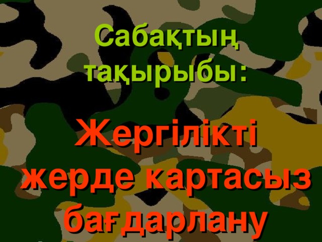 Сабақтың тақырыбы: Жергілікті жерде картасыз бағдарлану