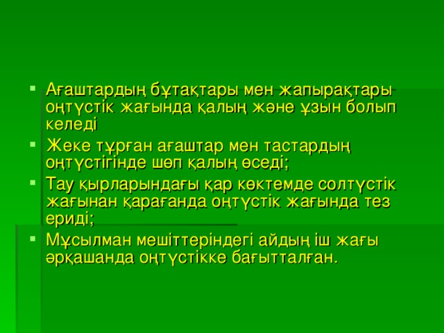 Ағаштардың бұтақтары мен жапырақтары оңтүстік жағында қалың және ұзын болып келеді Жеке тұрған ағаштар мен тастардың оңтүстігінде шөп қалың өседі; Тау қырларындағы қар көктемде солтүстік жағынан қарағанда оңтүстік жағында тез ериді; Мұсылман мешіттеріндегі айдың іш жағы әрқашанда оңтүстікке бағытталған.