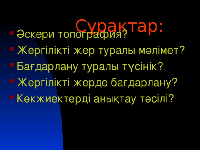 Сұрақтар:   Әскери топография? Жергілікті жер туралы мәлімет? Бағдарлану туралы түсінік? Жергілікті жерде бағдарлану? Көкжиектерді анықтау тәсілі?