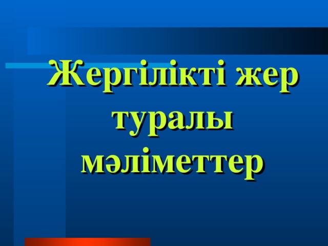 Жергілікті жер туралы мәліметтер