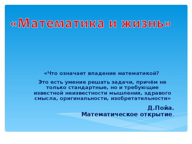 «Что означает владение математикой? Это есть умение решать задачи, причём не только стандартные, но и требующие известной неизвестности мышления, здравого смысла, оригинальности, изобретательности»   Д.Пойа. Математическое открытие .