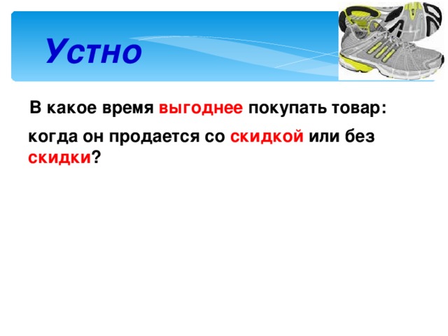 Устно В какое время выгоднее покупать товар: когда он продается со скидкой или без скидки ?