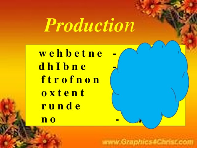 Productio n  w e h b e t n e - between  d h I b n e - behind  f t r o f n o n - in front of  o x t e n t - next to  r u n d e - under  n o - on