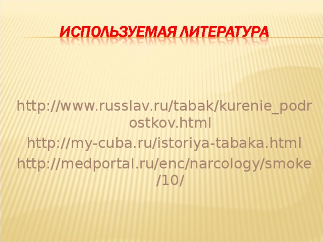 http://www.russlav.ru/tabak/kurenie_podrostkov.html http://my-cuba.ru/istoriya-tabaka.html http://medportal.ru/enc/narcology/smoke/10/