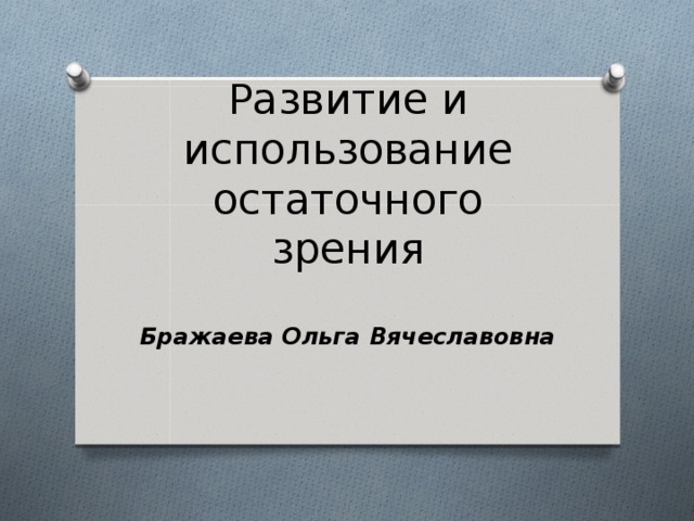 Развитие и использование остаточного зрения  Бражаева Ольга Вячеславовна