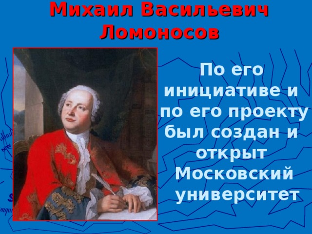Михаил Васильевич Ломоносов По его инициативе и по его проекту был создан и открыт Московский  университет
