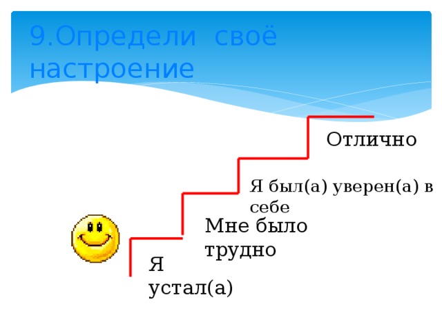 9.Определи своё настроение  Отлично Я был(а) уверен(а) в себе Мне было трудно Я устал(а)