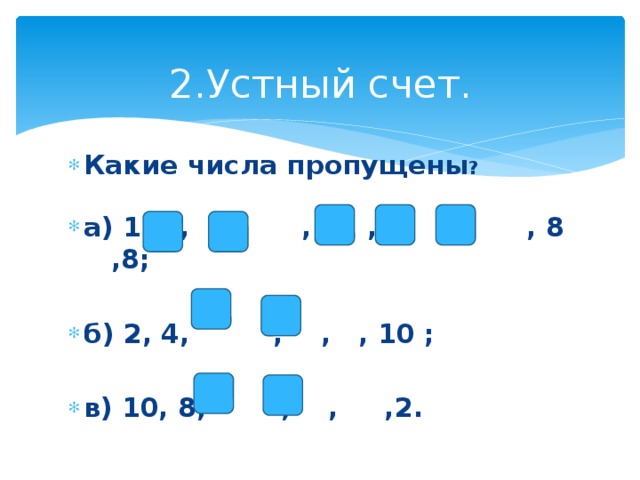 2.Устный счет. Какие числа пропущены ?  а) 1, 2, , , 4 , , , 8 ,8;  б) 2, 4, , , , 10 ;