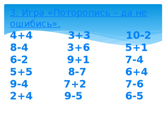 3. Игра «Поторопись – да не ошибись».  4+4 3+3 10-2  8-4 3+6 5+1  6-2 9+1 7-4  5+5 8-7 6+4  9-4 7+2 7-6  2+4 9-5 6-5