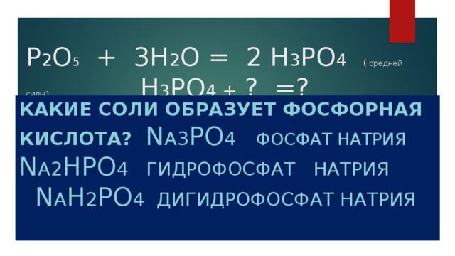 Р 2 О 5 + 3Н 2 О = 2 Н 3 РО 4  ( средней силы) Н 3 РО 4 + ? =? Какие соли образует фосфорная кислота? N А3 ро 4  ФОСФАТ НАТРИЯ n А2 нро 4 ГИДРОФОСФАТ НАТРИЯ n А н 2 ро 4 ДИГИДРОФОСФАТ НАТРИЯ