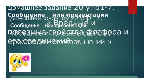 Домашнее задание 20 упр1-7.  Сообщение или презентация « Вредные и полезные свойства фосфора и его соединений »       