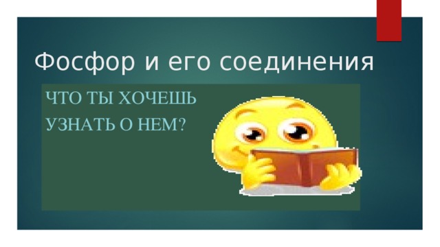 Фосфор и его соединения Что ты хочешь узнать о нем?