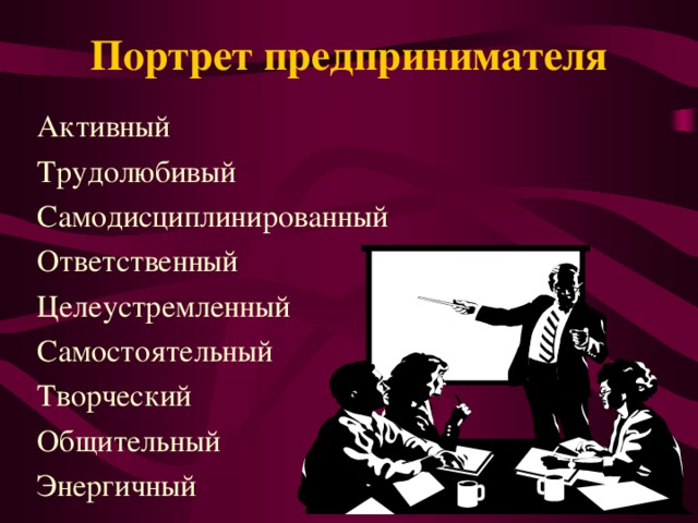 Портрет предпринимателя Активный Трудолюбивый Самодисциплинированный Ответственный Целеустремленный Самостоятельный Творческий Общительный Энергичный