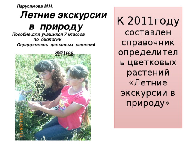 Парусимова М.Н.  Летние экскурсии  в природу  Пособие для учащихся 7 классов  по биологии  Определитель цветковых растений К 2011году  составлен  справочник определитель цветковых растений «Летние экскурсии в природу»    2011год  2011год