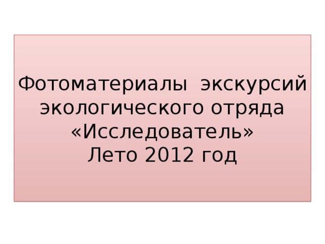 Фотоматериалы экскурсий экологического отряда «Исследователь»  Лето 2012 год