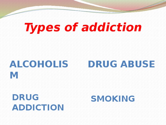 Types of addiction Alcoholism Drug abuse Drug addiction Smoking